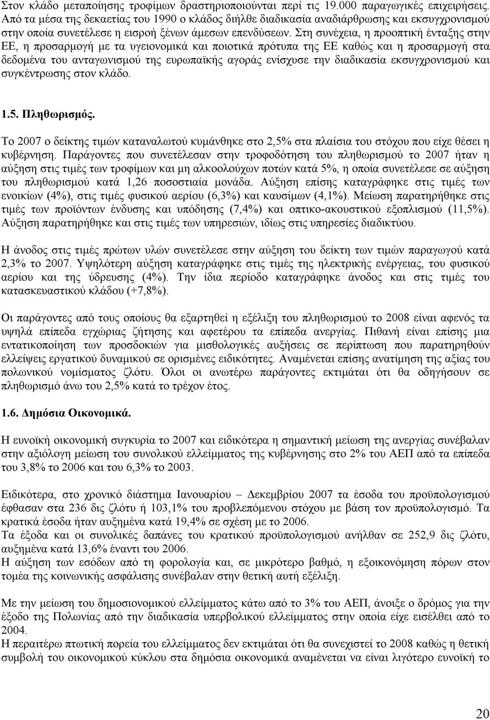 Στη συνέχεια, η προοπτική ένταξης στην ΕΕ, η προσαρμογή με τα υγειονομικά και ποιοτικά πρότυπα της ΕΕ καθώς και η προσαρμογή στα δεδομένα του ανταγωνισμού της ευρωπαϊκής αγοράς ενίσχυσε την