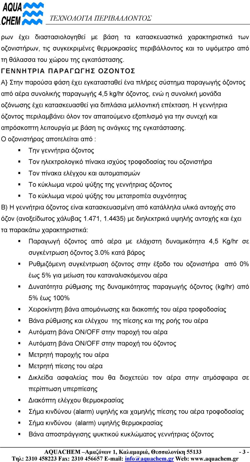 κατασκευασθεί για διπλάσια µελλοντική επέκταση. Η γεννήτρια όζοντος περιλαµβάνει όλον τον απαιτούµενο εξοπλισµό για την συνεχή και απρόσκοπτη λειτουργία µε βάση τις ανάγκες της εγκατάστασης.