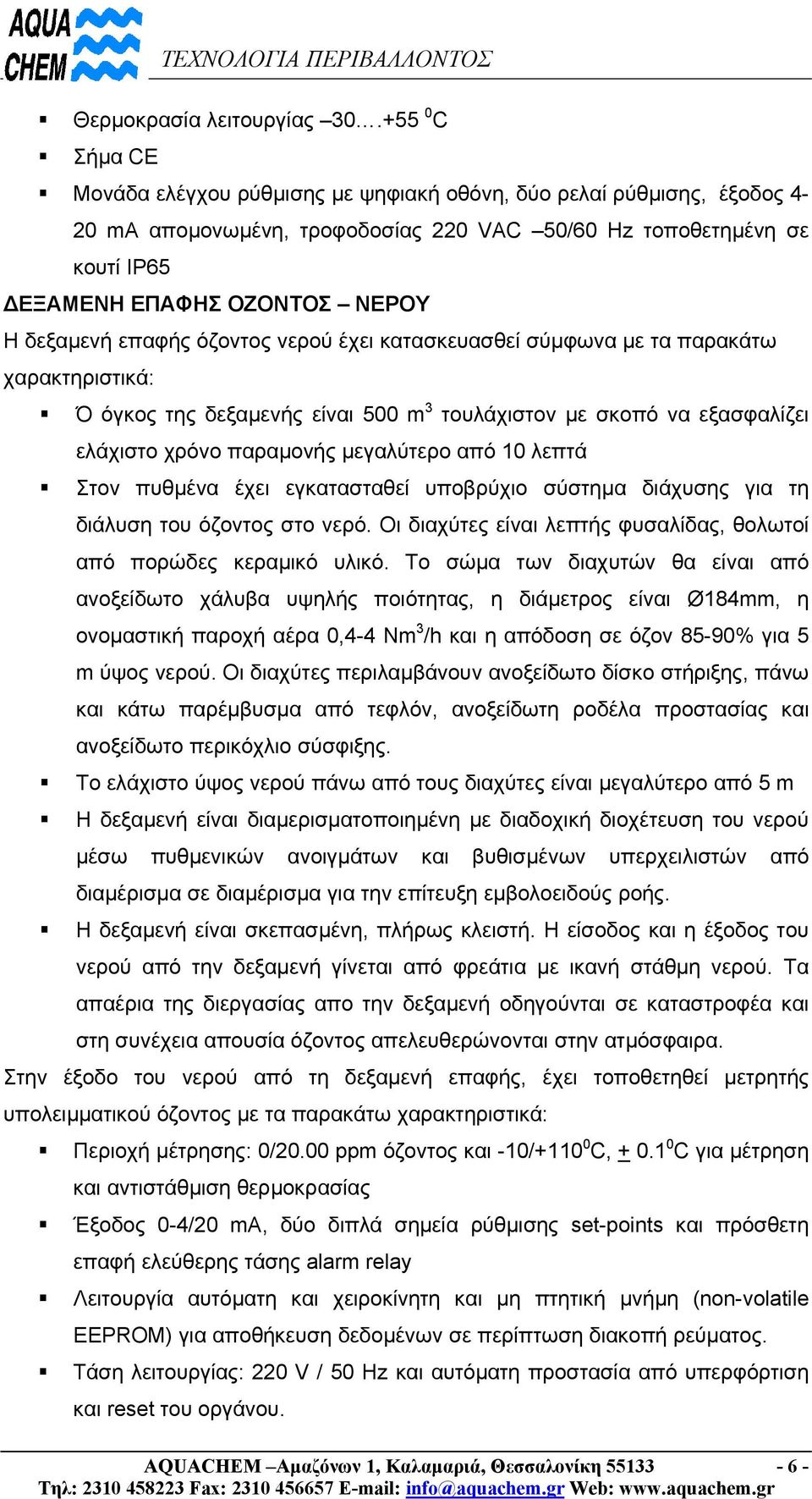 επαφής όζοντος νερού έχει κατασκευασθεί σύµφωνα µε τα παρακάτω χαρακτηριστικά: Ό όγκος της δεξαµενής είναι 500 m 3 τουλάχιστον µε σκοπό να εξασφαλίζει ελάχιστο χρόνο παραµονής µεγαλύτερο από 0 λεπτά