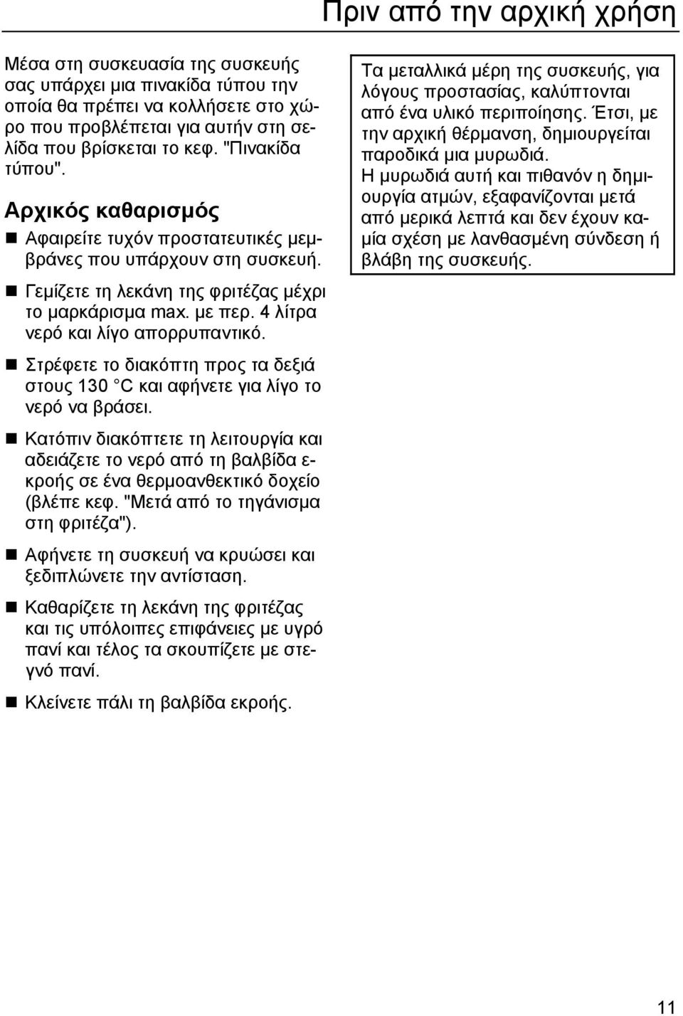 4 λίτρα νερό και λίγο απορρυπαντικό. Στρέφετε το διακόπτη προς τα δεξιά στους 130 C και αφήνετε για λίγο το νερό να βράσει.