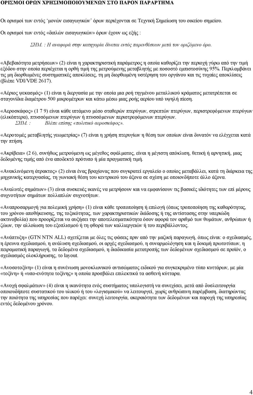 «Αβεβαιότητα µετρήσεων» (2) είναι η χαρακτηριστική παράµετρος η οποία καθορίζει την περιοχή γύρω από την τιµή εξόδου στην οποία περιέχεται η ορθή τιµή της µετρούµενης µεταβλητής µε ποσοστό