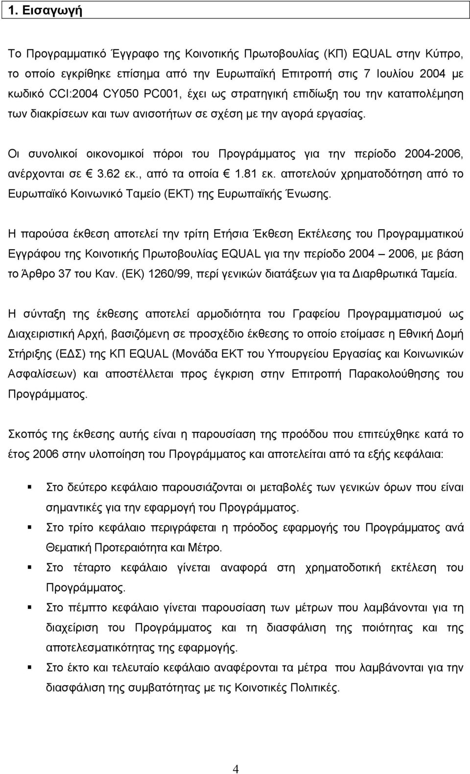 Οι συνολικοί οικονομικοί πόροι του Προγράμματος για την περίοδο 2004-2006, ανέρχονται σε 3.62 εκ., από τα οποία 1.81 εκ.