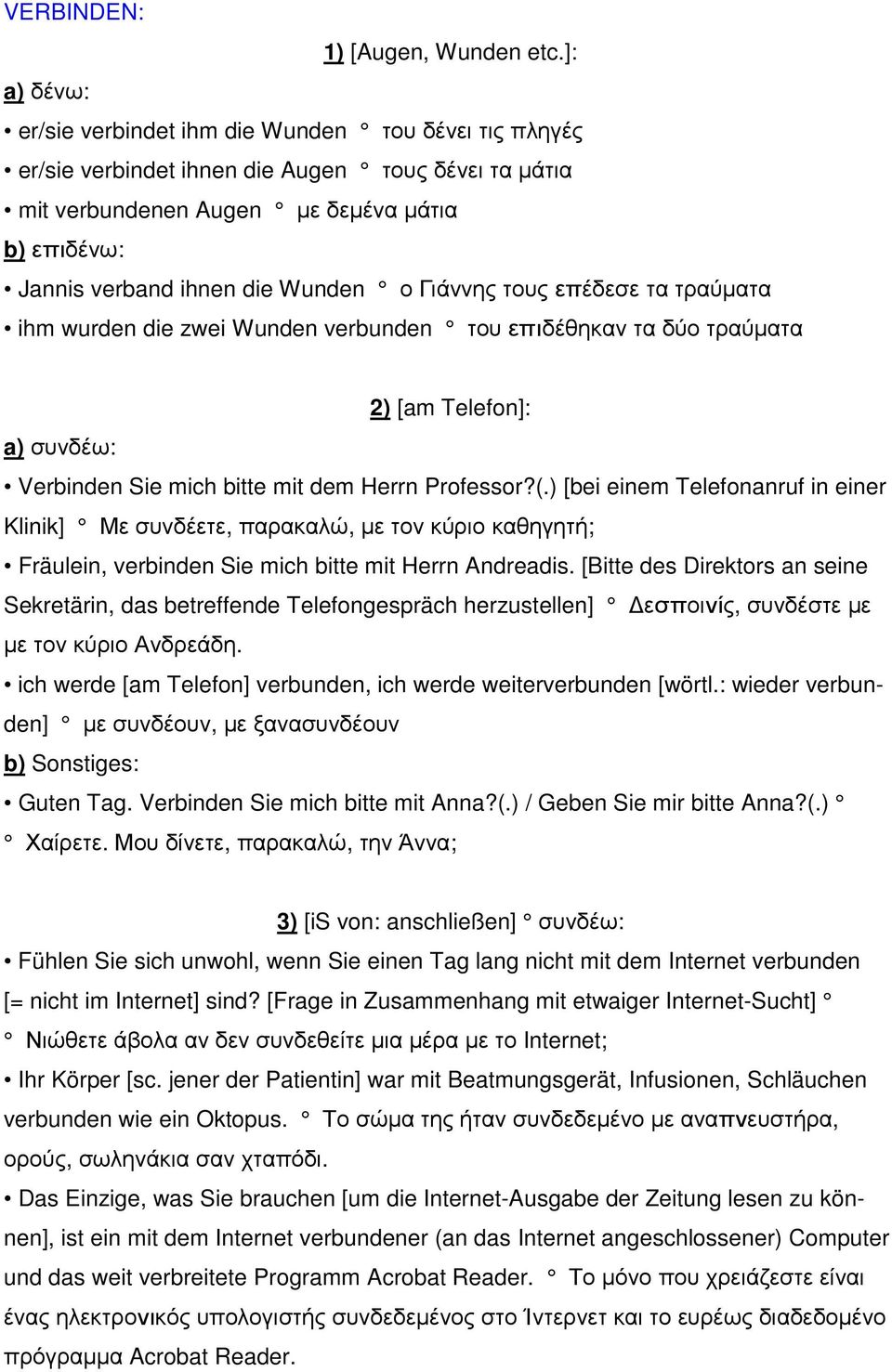 ο Γιάννης τους επέδεσε τα τραύµατα ihm wurden die zwei Wunden verbunden του επιδέθηκαν τα δύο τραύµατα 2) [am Telefon]: a) συνδέω: Verbinden Sie mich bitte mit dem Herrn Professor?(.