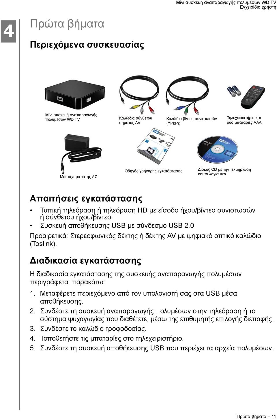 Συσκευή αποθήκευσης USB με σύνδεσμο USB 2.0 Προαιρετικά: Στερεοφωνικός δέκτης ή δέκτης AV με ψηφιακό οπτικό καλώδιο (Toslink).
