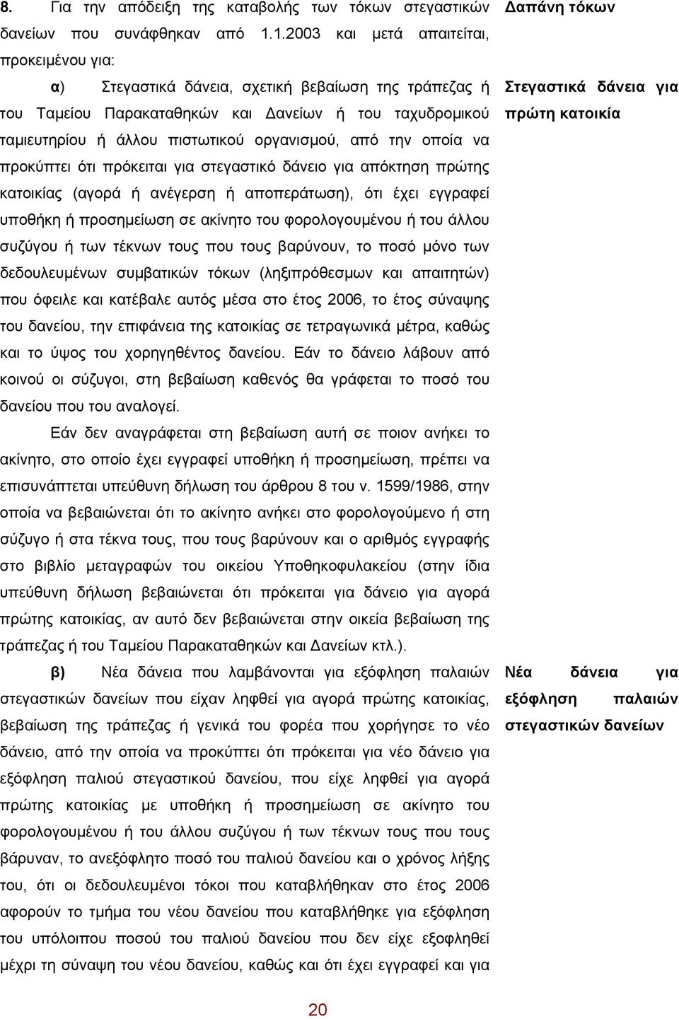 από την οποία να προκύπτει ότι πρόκειται για στεγαστικό δάνειο για απόκτηση πρώτης κατοικίας (αγορά ή ανέγερση ή αποπεράτωση), ότι έχει εγγραφεί υποθήκη ή προσημείωση σε ακίνητο του φορολογουμένου ή