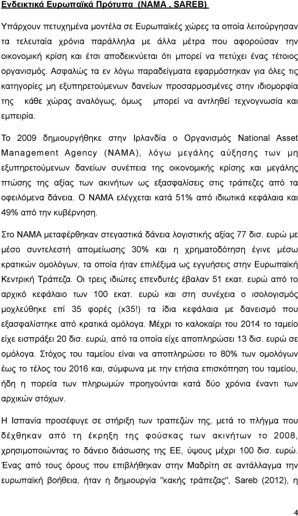 Ασφαλώς τα εν λόγω παραδείγµατα εφαρµόστηκαν για όλες τις κατηγορίες µη εξυπηρετούµενων δανείων προσαρµοσµένες στην ιδιοµορφία της κάθε χώρας αναλόγως, όµως µπορεί να αντληθεί τεχνογνωσία και