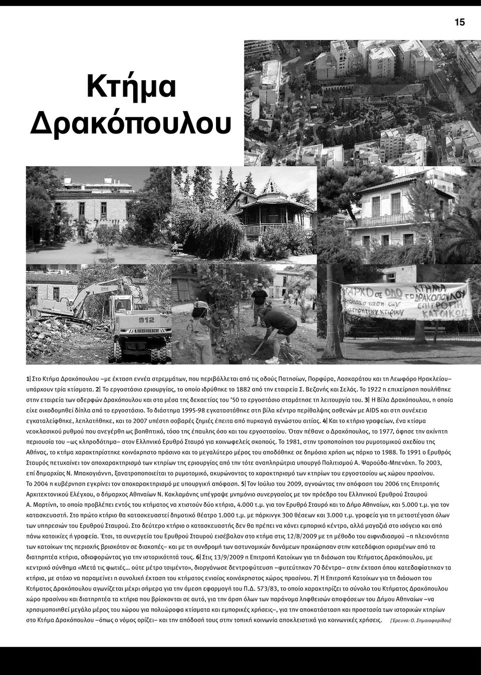 Το 1922 η επιχείρηση πουλήθηκε στην εταιρεία των αδερφών Δρακόπουλου και στα μέσα της δεκαετίας του 50 το εργοστάσιο σταμάτησε τη λειτουργία του.