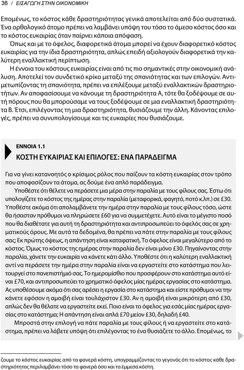 Όπως και με το όφελος, διαφορετικά άτομα μπορεί να έχουν διαφορετικό κόστος ευκαιρίας για την ίδια δραστηριότητα, απλώς επειδή αξιολογούν διαφορετικά την καλύτερη εναλλακτική περίπτωση.