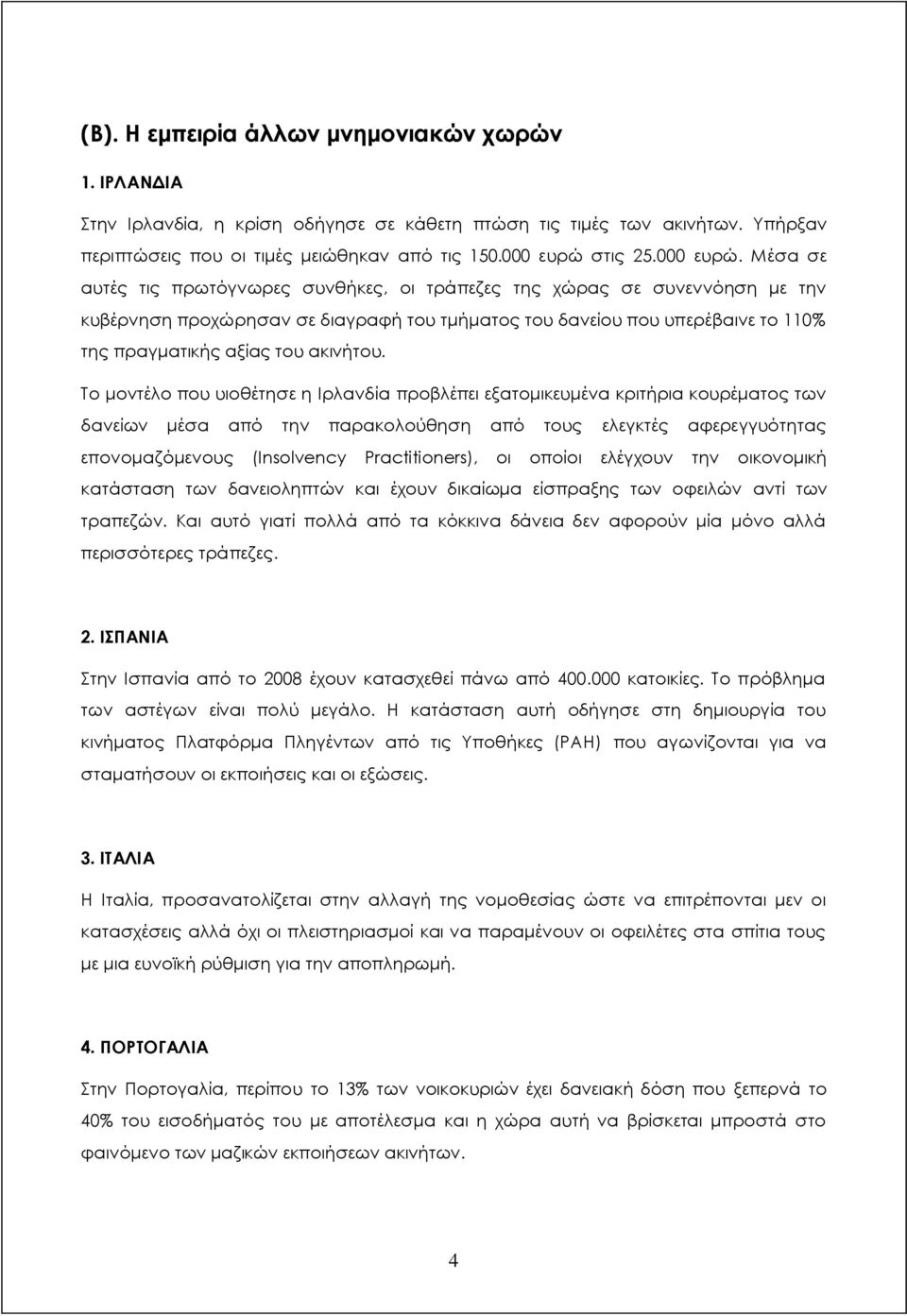 Μέσα σε αυτές τις πρωτόγνωρες συνθήκες, οι τράπεζες της χώρας σε συνεννόηση με την κυβέρνηση προχώρησαν σε διαγραφή του τμήματος του δανείου που υπερέβαινε το 110% της πραγματικής αξίας του ακινήτου.