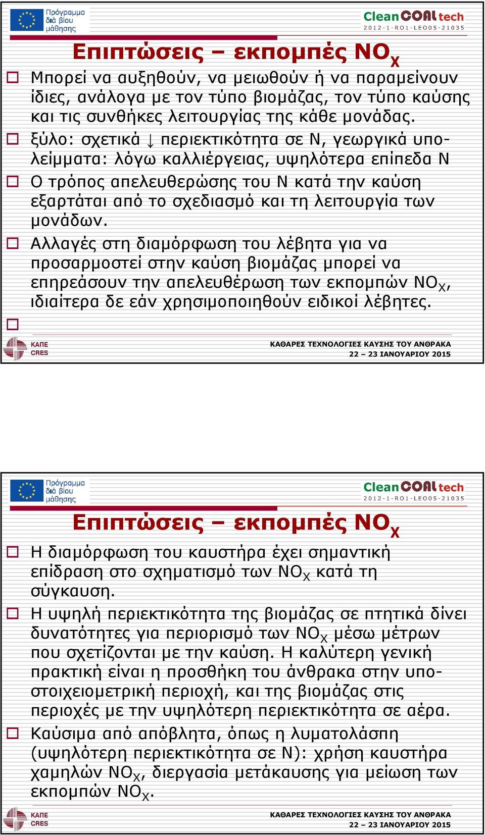 Αλλαγές στη διαµόρφωση του λέβητα για να προσαρµοστεί στην καύση βιοµάζας µπορεί να επηρεάσουν την απελευθέρωση των εκποµπών NO Χ, ιδιαίτερα δε εάν χρησιµοποιηθούν ειδικοί λέβητες.