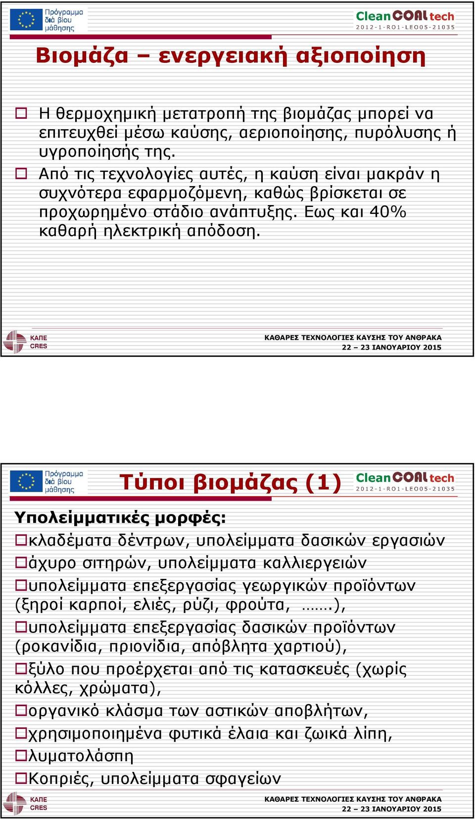 Τύποι βιοµάζας (1) Υπολείµµατικές µορφές: κλαδέµατα δέντρων, υπολείµµατα δασικών εργασιών άχυρο σιτηρών, υπολείµµατα καλλιεργειών υπολείµµατα επεξεργασίας γεωργικών προϊόντων (ξηροί καρποί, ελιές,