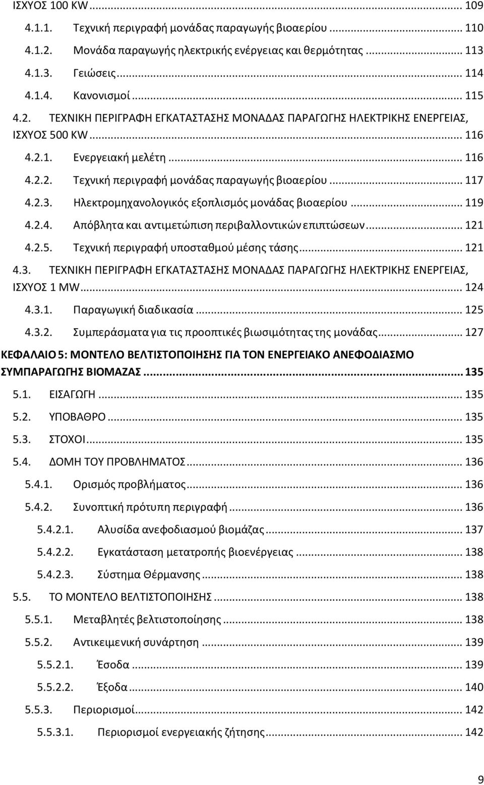 .. 121 4.2.5. Τεχνική περιγραφή υποσταθμού μέσης τάσης... 121 4.3. ΤΕΧΝΙΚΗ ΠΕΡΙΓΡΑΦΗ ΕΓΚΑΤΑΣΤΑΣΗΣ ΜΟΝΑΔΑΣ ΠΑΡΑΓΩΓΗΣ ΗΛΕΚΤΡΙΚΗΣ ΕΝΕΡΓΕΙΑΣ, ΙΣΧΥΟΣ 1 ΜW... 124 4.3.1. Παραγωγική διαδικασία... 125 4.3.2. Συμπεράσματα για τις προοπτικές βιωσιμότητας της μονάδας.