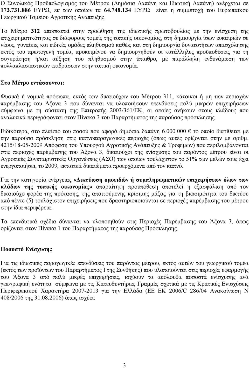 Το Μέτρο 312 αποσκοπεί στην προώθηση της ιδιωτικής πρωτοβουλίας µε την ενίσχυση της επιχειρηµατικότητας σε διάφορους τοµείς της τοπικής οικονοµίας, στη δηµιουργία ίσων ευκαιριών σε νέους, γυναίκες