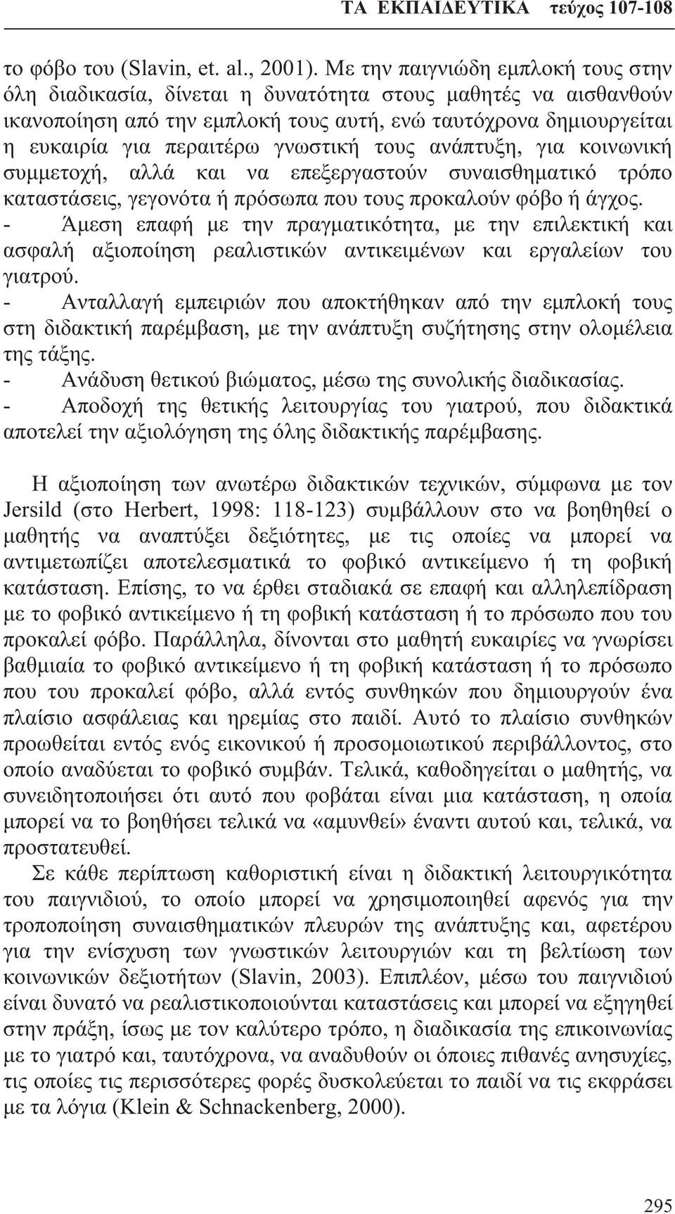 γνωστική τους ανάπτυξη, για κοινωνική συμμετοχή, αλλά και να επεξεργαστούν συναισθηματικό τρόπο καταστάσεις, γεγονότα ή πρόσωπα που τους προκαλούν φόβο ή άγχος.