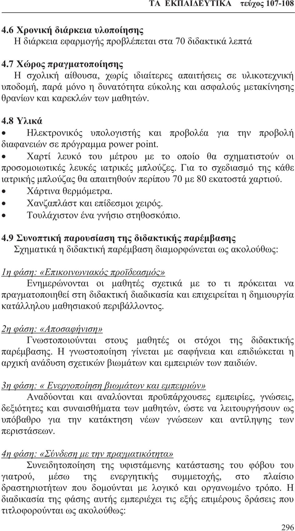 8 Υλικά Ηλεκτρονικός υπολογιστής και προβολέα για την προβολή διαφανειών σε πρόγραμμα power point. Χαρτί λευκό του μέτρου με το οποίο θα σχηματιστούν οι προσομοιωτικές λευκές ιατρικές μπλούζες.