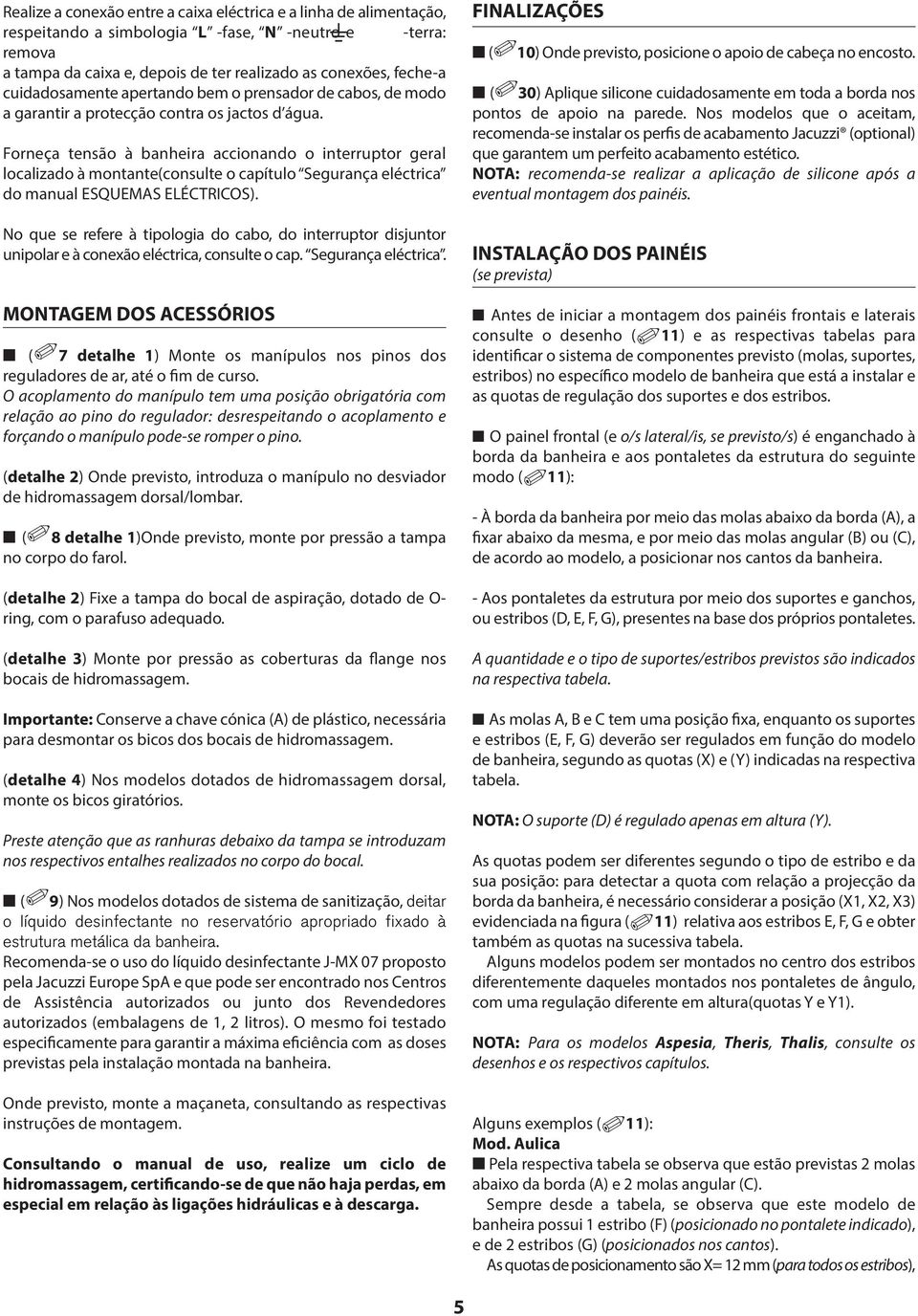 Forneça tensão à banheira accionando o interruptor geral localizado à montante(consulte o capítulo Segurança eléctrica do manual ESQUEMS ELÉCTRICOS).