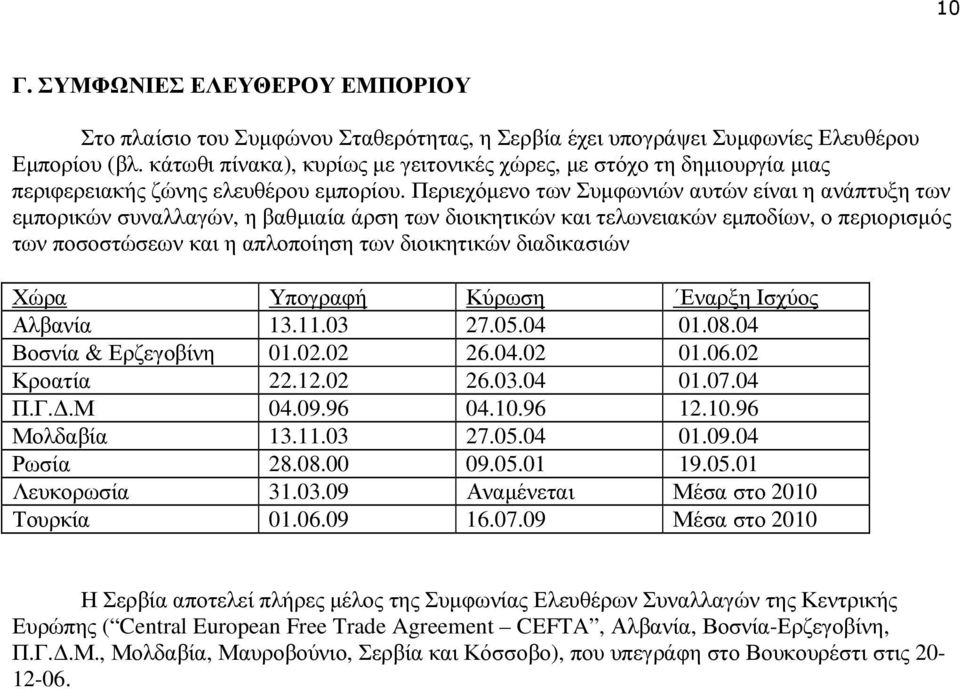 Περιεχόµενο των Συµφωνιών αυτών είναι η ανάπτυξη των εµπορικών συναλλαγών, η βαθµιαία άρση των διοικητικών και τελωνειακών εµποδίων, ο περιορισµός των ποσοστώσεων και η απλοποίηση των διοικητικών