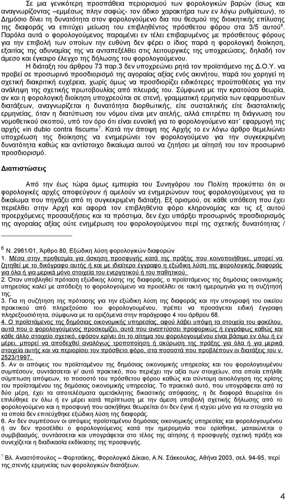 Παρόλα αυτά ο φορολογούμενος παραμένει εν τέλει επιβαρυμένος με πρόσθετους φόρους για την επιβολή των οποίων την ευθύνη δεν φέρει ο ίδιος παρά η φορολογική διοίκηση, εξαιτίας της αδυναμίας της να