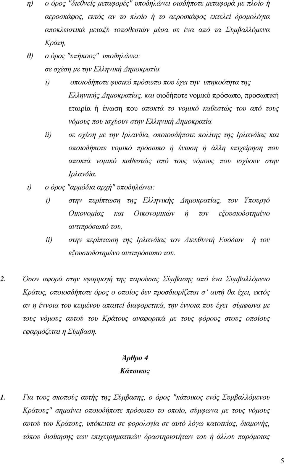 εταιρία ή ένωση που αποκτά το νομικό καθεστώς του από τους νόμους που ισχύουν στην Ελληνική Δημοκρατία ii) σε σχέση με την Ιρλανδία, οποιοσδήποτε πολίτης της Ιρλανδίας και οποιοδήποτε νομικό πρόσωπο