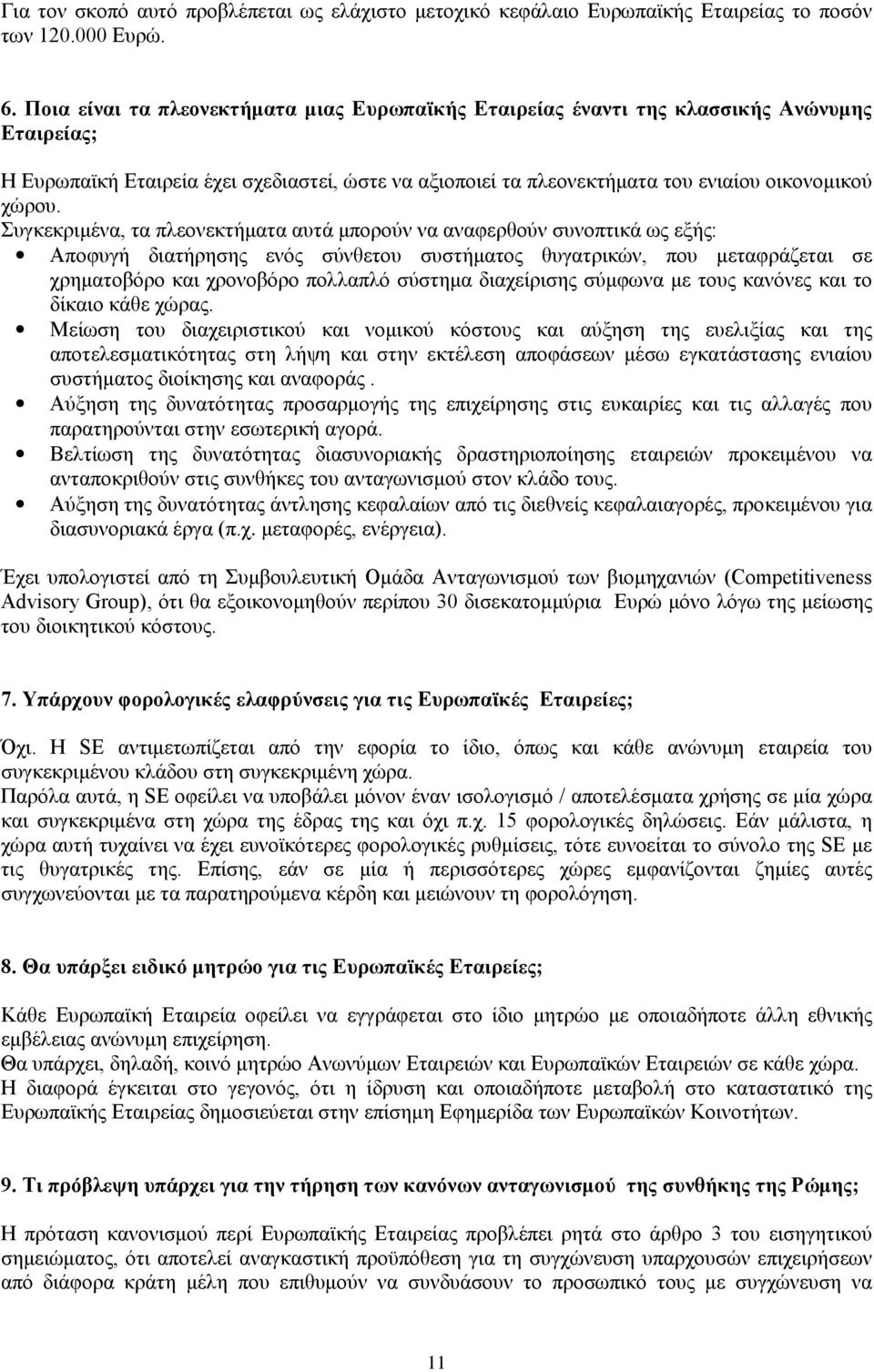 Συγκεκριμένα, τα πλεονεκτήματα αυτά μπορούν να αναφερθούν συνοπτικά ως εξής: Αποφυγή διατήρησης ενός σύνθετου συστήματος θυγατρικών, που μεταφράζεται σε χρηματοβόρο και χρονοβόρο πολλαπλό σύστημα