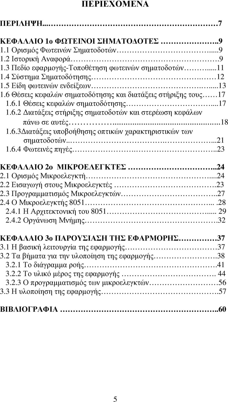 ..18 1.6.3 ιατάξεις υποβοήθησης οπτικών χαρακτηριστικών των σηµατοδοτών......21 1.6.4 Φωτεινές πηγές...23 ΚΕΦΑΛΑΙΟ 2o ΜΙΚΡΟΕΛΕΓΚΤΕΣ..24 2.1 Ορισµός Μικροελεγκτή...24 2.2 Εισαγωγή στους Μικροελεγκτές.