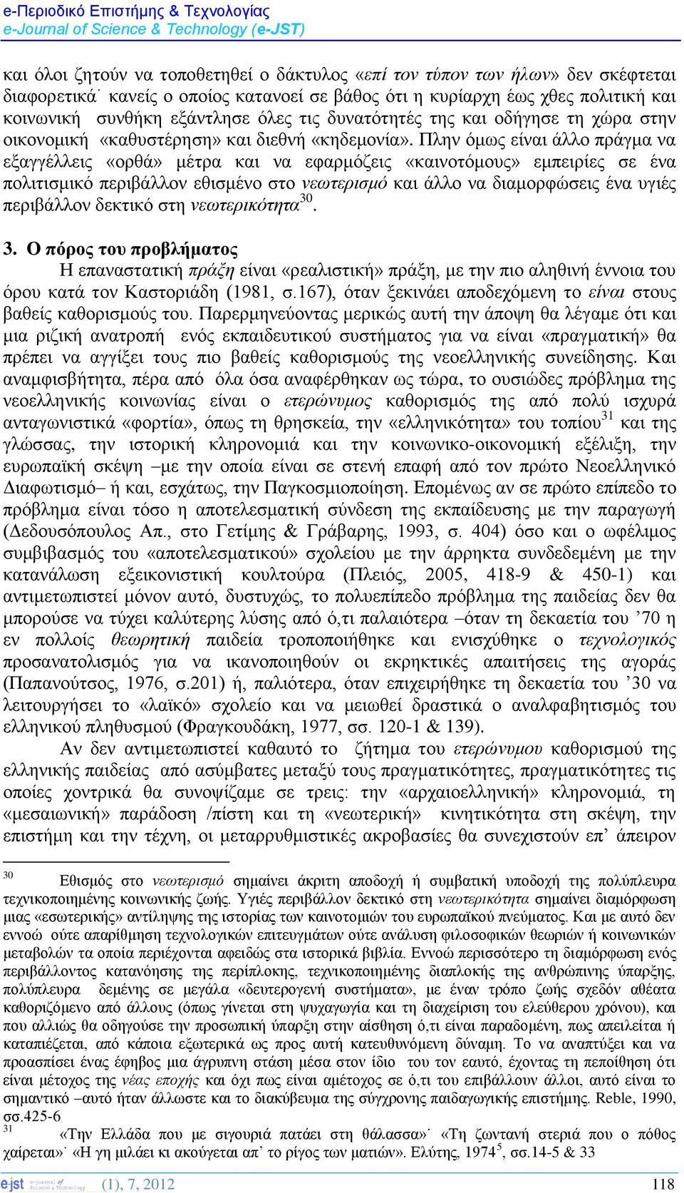 Πλην όμως είναι άλλο πράγμα να εξαγγέλλεις «ορθά» μέτρα και να εφαρμόζεις «καινοτόμους» εμπειρίες σε ένα πολιτισμικό περιβάλλον εθισμένο στο νεωτερισμό και άλλο να διαμορφώσεις ένα υγιές περιβάλλον