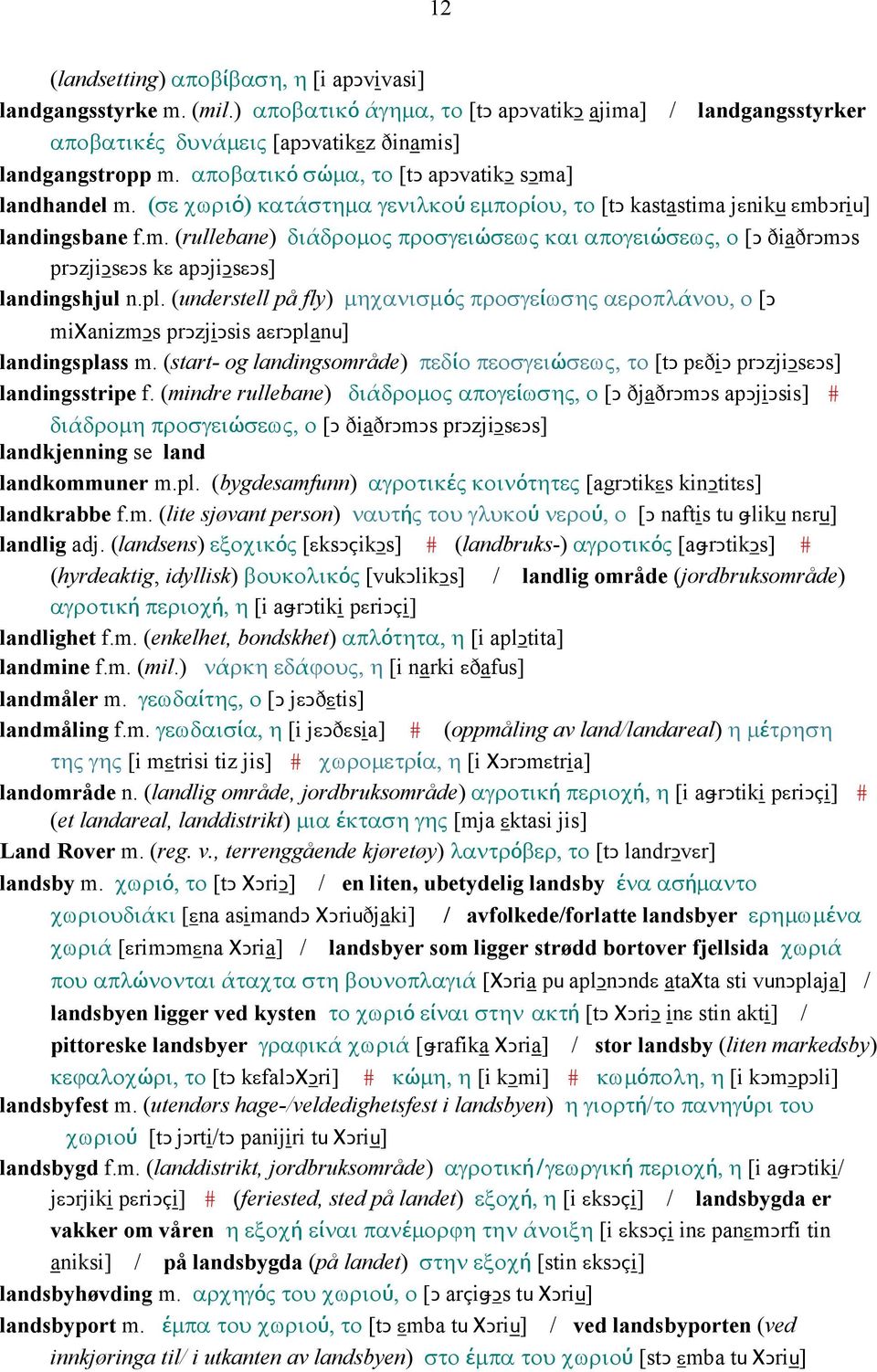 pl. (understell på fly) µηχανισµός προσγείωσης αεροπλάνου, ο [Ǥ miχanizmǥs prǥzjiǥsis aεrǥplanu] landingsplass m.