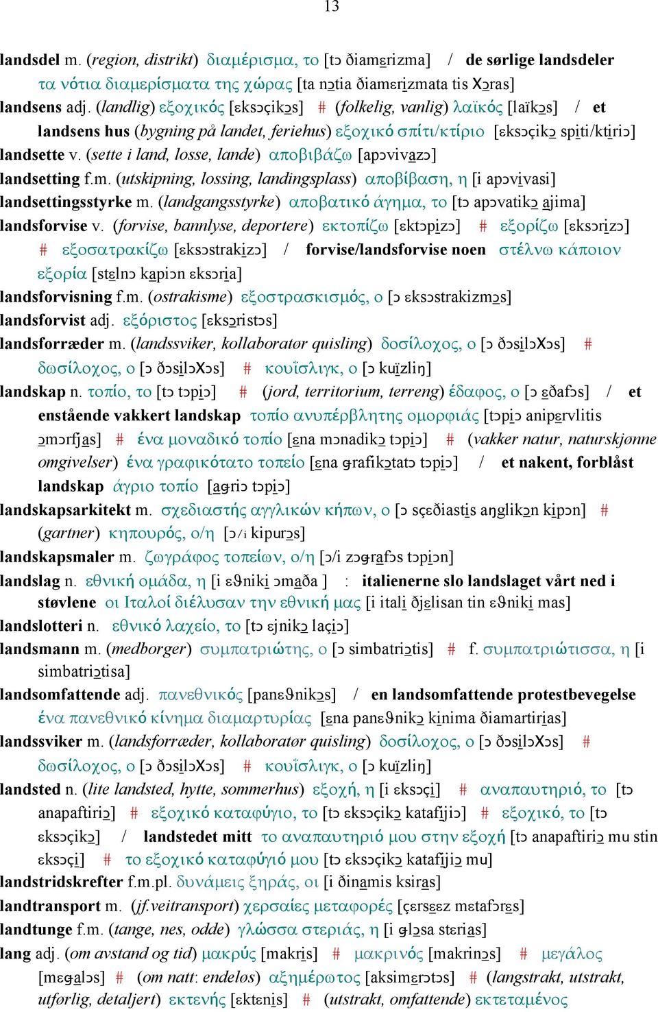 (sette i land, losse, lande) αποβιβάζω [apǥvivazǥ] landsetting f.m. (utskipning, lossing, landingsplass) αποβίβαση, η [i apǥvivasi] landsettingsstyrke m.