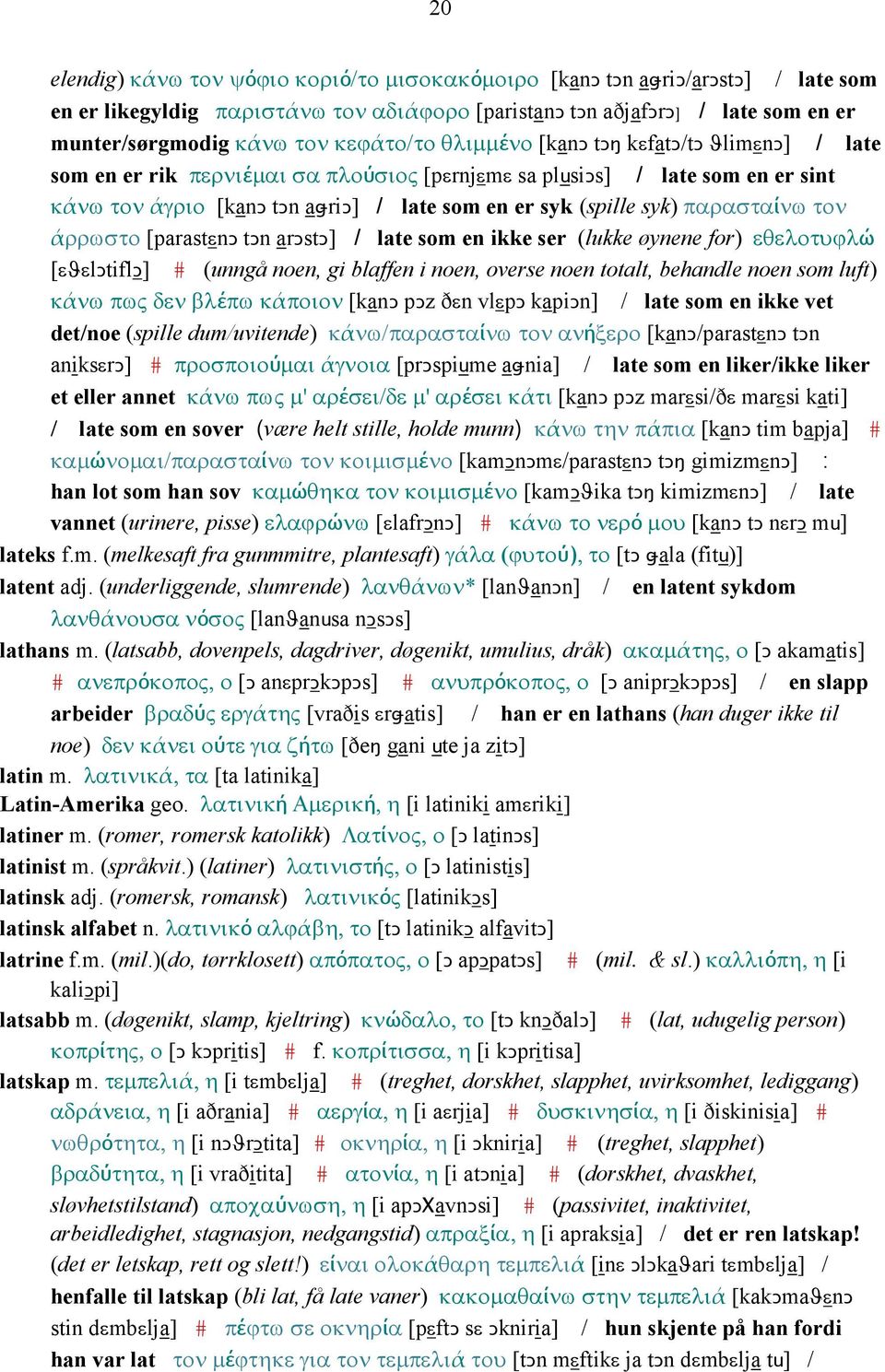 syk) παρασταίνω τον άρρωστο [parastεnǥ tǥn arǥstǥ] / late som en ikke ser (lukke øynene for) εθελοτυϕλώ [εϑεlǥtiflǥ] # (unngå noen, gi blaffen i noen, overse noen totalt, behandle noen som luft) κάνω