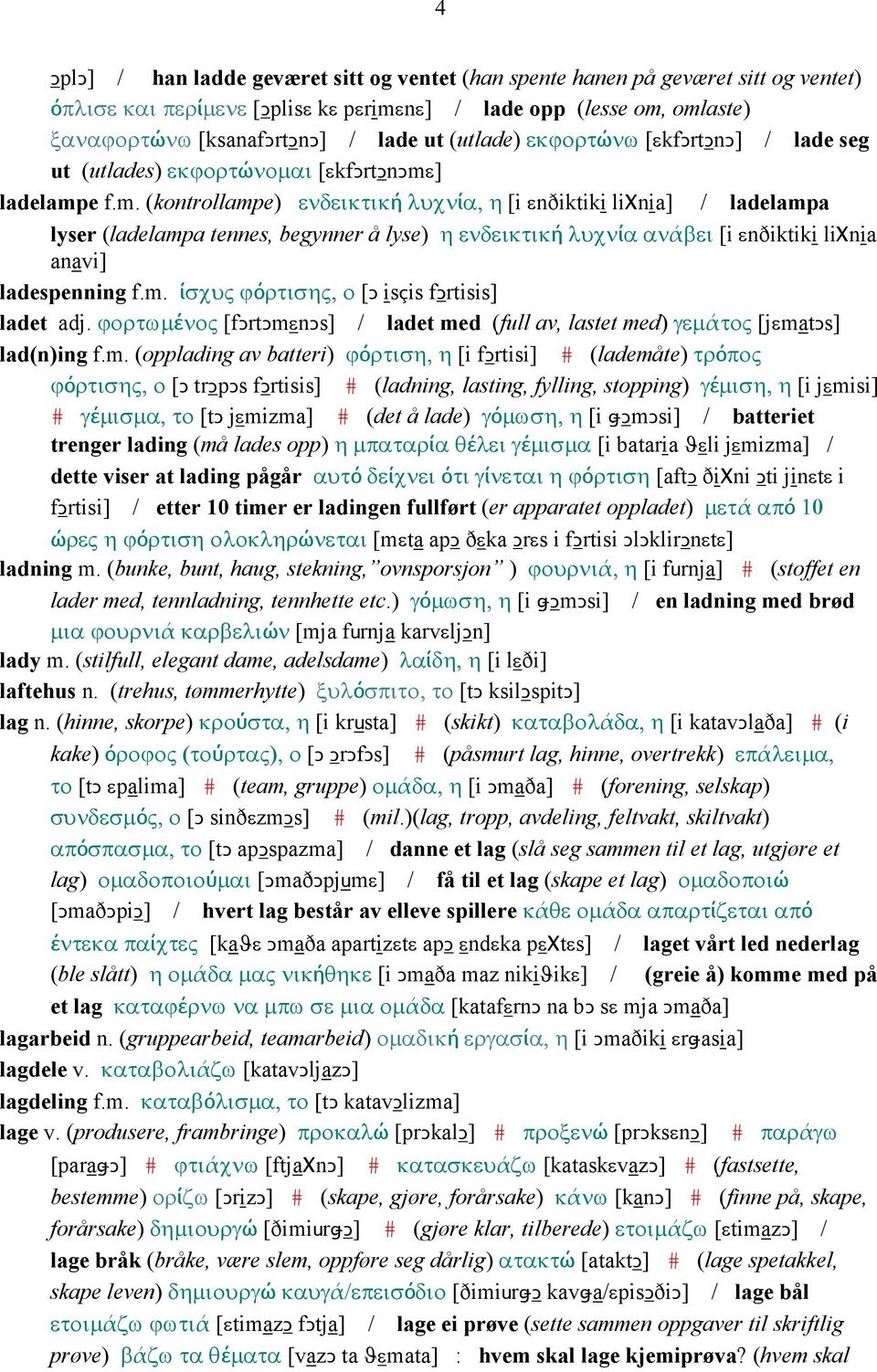 ] ladelampe f.m. (kontrollampe) ενδεικτική λυχνία, η [i εnðiktiki liχnia] / ladelampa lyser (ladelampa tennes, begynner å lyse) η ενδεικτική λυχνία ανάβει [i εnðiktiki liχnia anavi] ladespenning f.m. ίσχυς ϕόρτισης, ο [Ǥ isçis fǥrtisis] ladet adj.