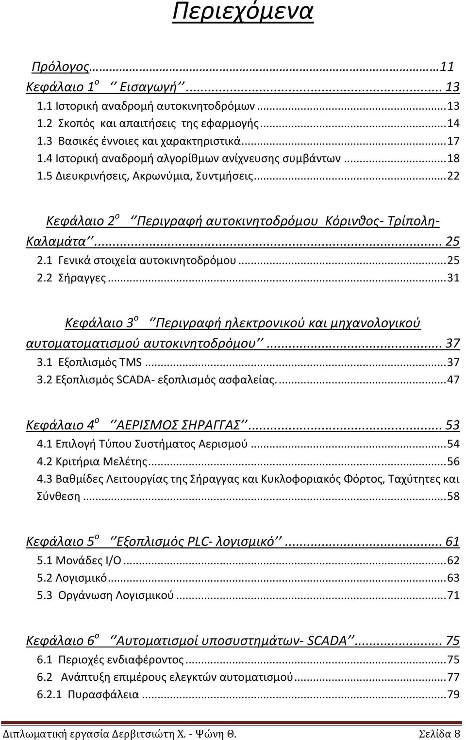 1 Γενικά ςτοιχεία αυτοκινθτοδρόμου... 25 2.2 Σιραγγεσ... 31 Κεφάλαιο 3 ο Περιγραφή ηλεκτρονικοφ και μηχανολογικοφ αυτοματοματιςμοφ αυτοκινητοδρόμου... 37 3.1 Εξοπλιςμόσ TMS... 37 3.2 Εξοπλιςμόσ SCADA- εξοπλιςμόσ αςφαλείασ.