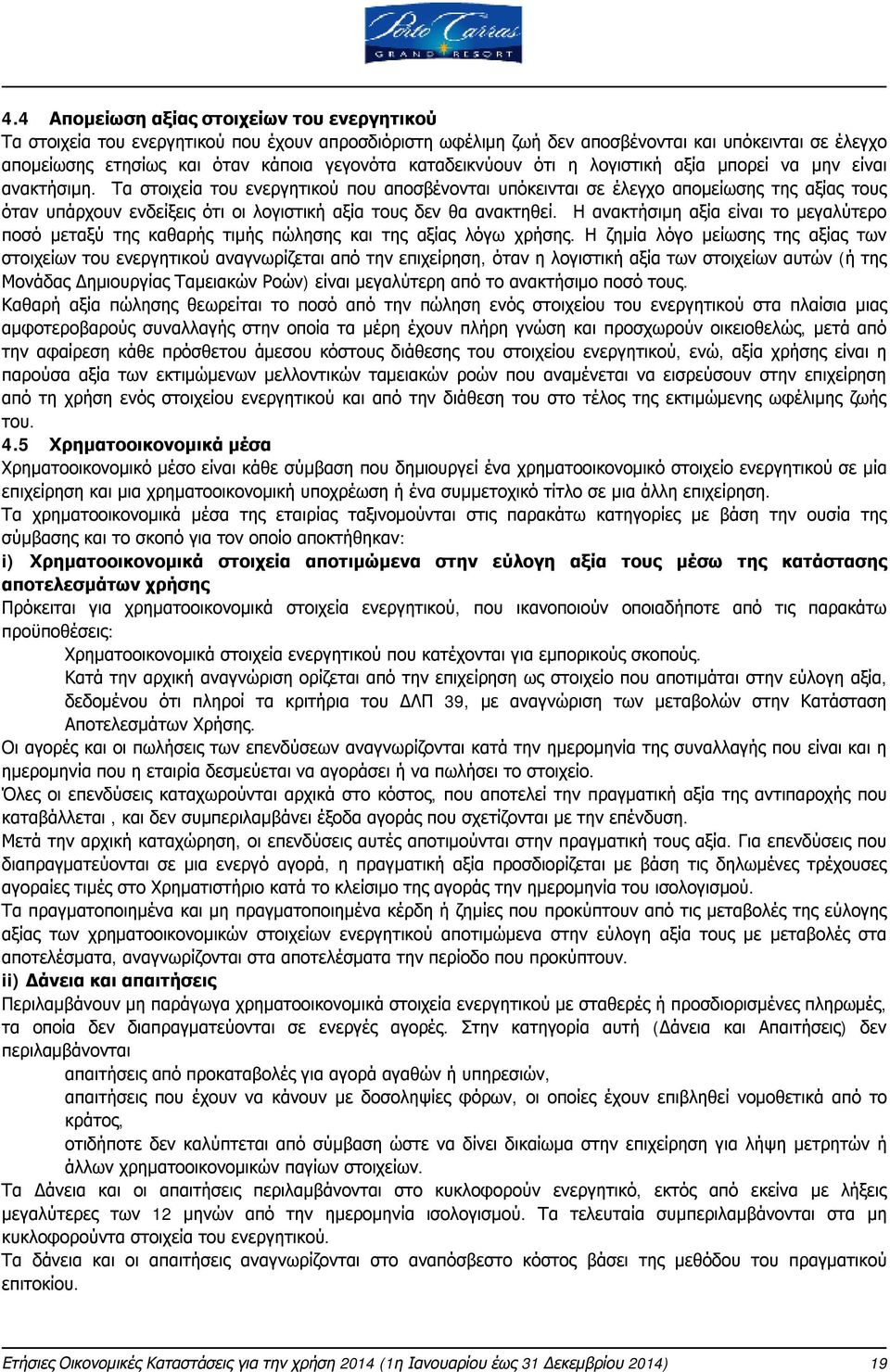 Τα στοιχεία του ενεργητικού που αποσβένονται υπόκεινται σε έλεγχο απομείωσης της αξίας τους όταν υπάρχουν ενδείξεις ότι οι λογιστική αξία τους δεν θα ανακτηθεί.