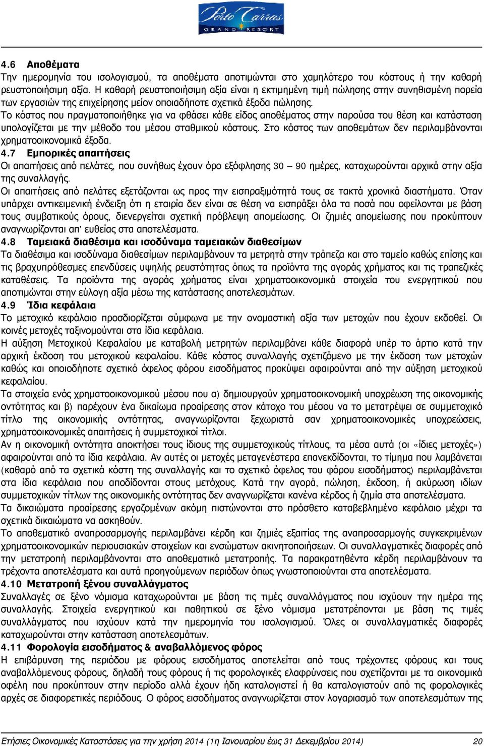 Το κόστος που πραγματοποιήθηκε για να φθάσει κάθε είδος αποθέματος στην παρούσα του θέση και κατάσταση υπολογίζεται με την μέθοδο του μέσου σταθμικού κόστους.