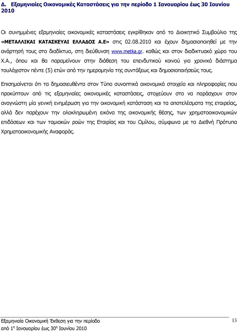 Επισηµαίνεται ότι τα δηµοσιευθέντα στον Τύπο συνοπτικά οικονοµικά στοιχεία και πληροφορίες που προκύπτουν από τις εξαµηνιαίες οικονοµικές καταστάσεις, στοχεύουν στο να παράσχουν στον αναγνώστη µία