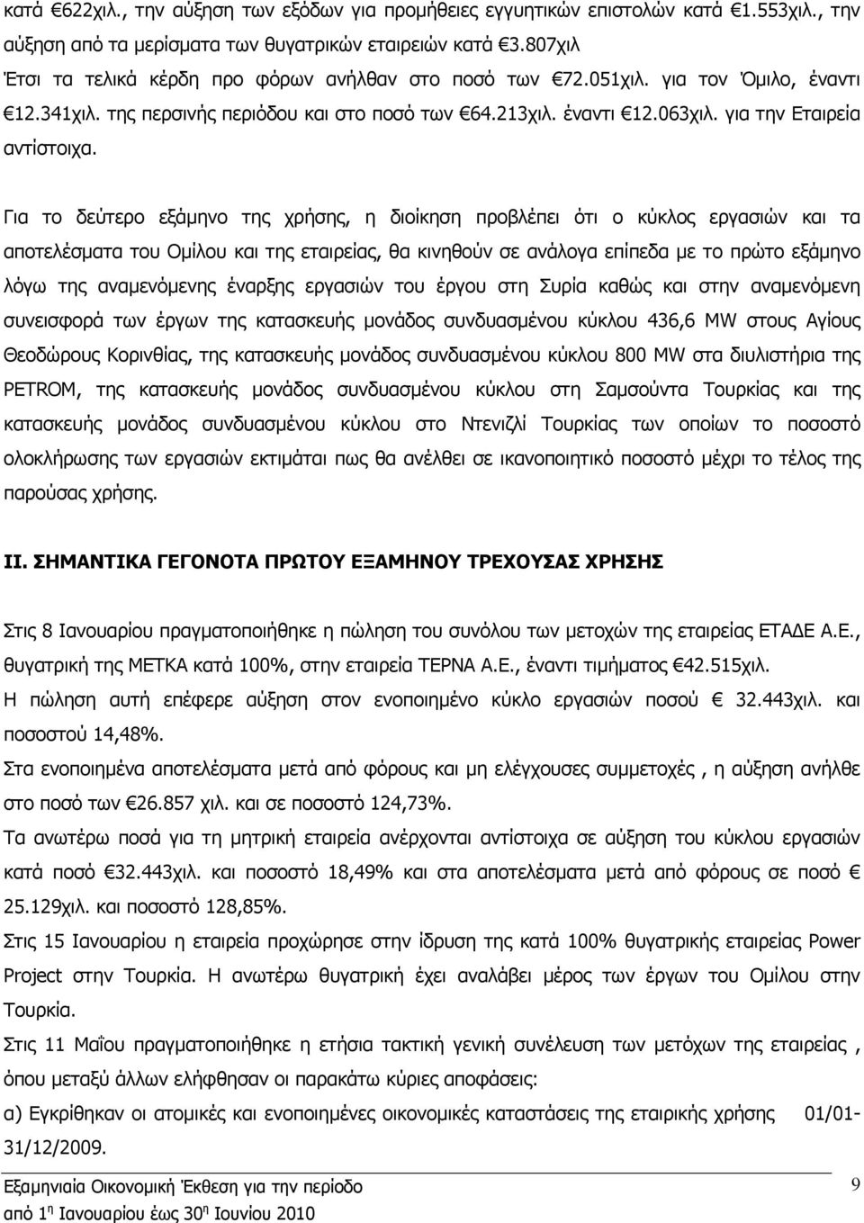 Για το δεύτερο εξάµηνο της χρήσης, η διοίκηση προβλέπει ότι ο κύκλος εργασιών και τα αποτελέσµατα του Οµίλου και της εταιρείας, θα κινηθούν σε ανάλογα επίπεδα µε το πρώτο εξάµηνο λόγω της