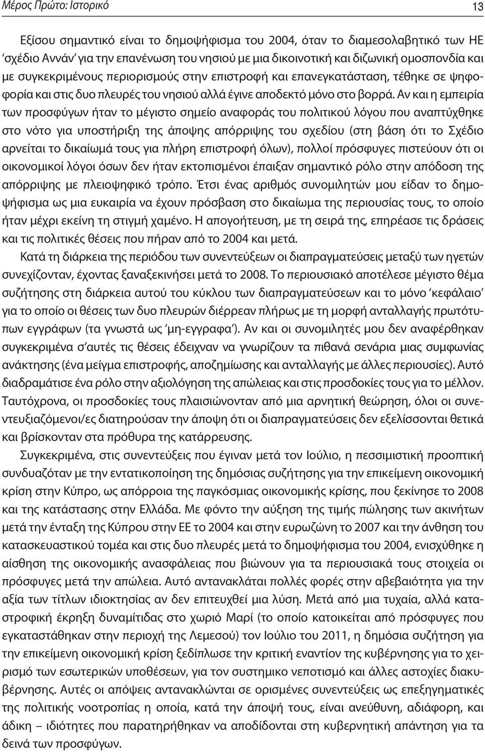 Αν και η εμπειρία των προσφύγων ήταν το μέγιστο σημείο αναφοράς του πολιτικού λόγου που αναπτύχθηκε στο νότο για υποστήριξη της άποψης απόρριψης του σχεδίου (στη βάση ότι το Σχέδιο αρνείται το