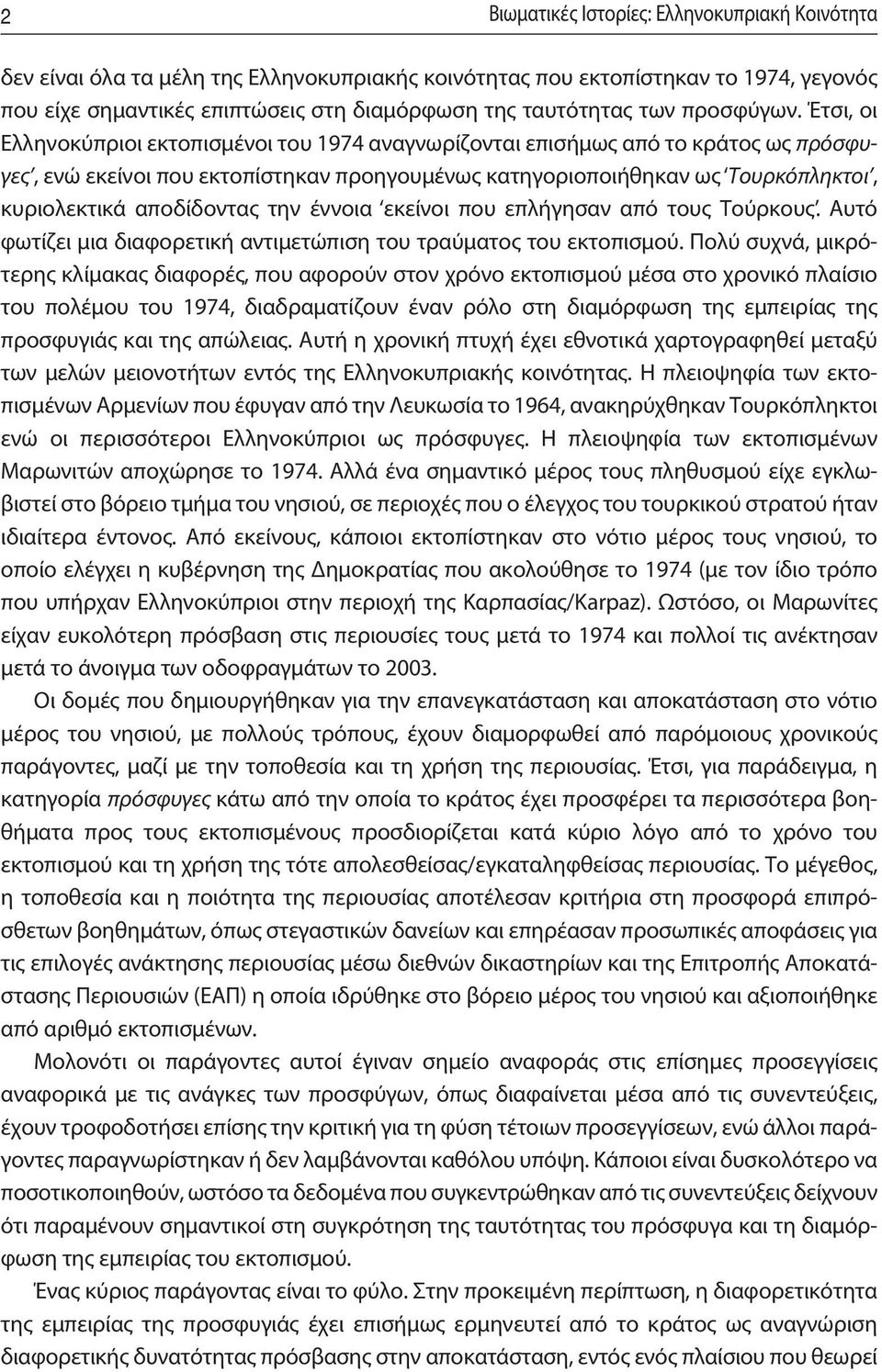 Έτσι, οι Ελληνοκύπριοι εκτοπισμένοι του 1974 αναγνωρίζονται επισήμως από το κράτος ως πρό σφυ - γες, ενώ εκείνοι που εκτοπίστηκαν προηγουμένως κατηγοριοποιήθηκαν ως Τουρκόπληκτοι, κυριολεκτικά