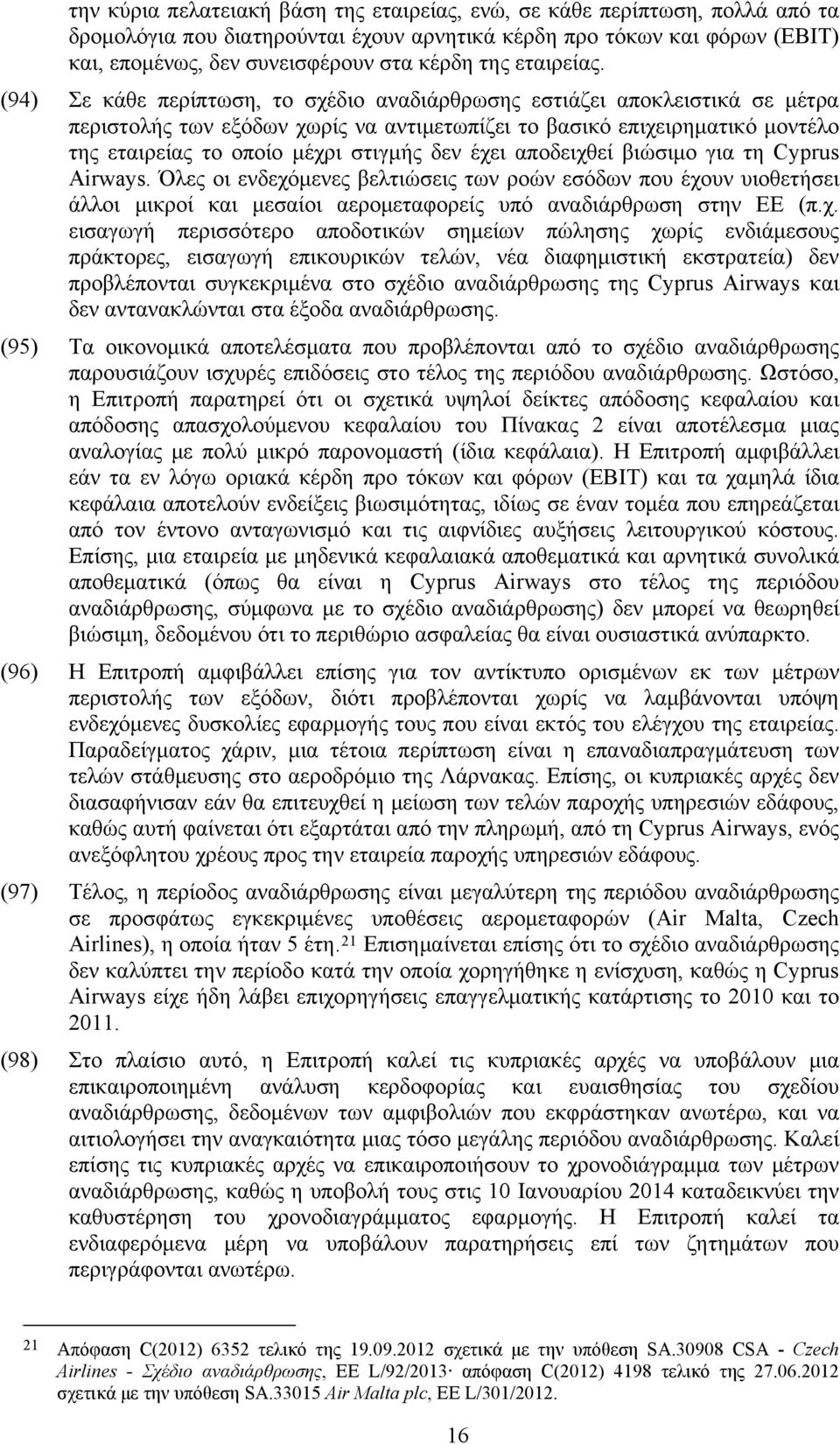 (94) Σε κάθε περίπτωση, το σχέδιο αναδιάρθρωσης εστιάζει αποκλειστικά σε μέτρα περιστολής των εξόδων χωρίς να αντιμετωπίζει το βασικό επιχειρηματικό μοντέλο της εταιρείας το οποίο μέχρι στιγμής δεν