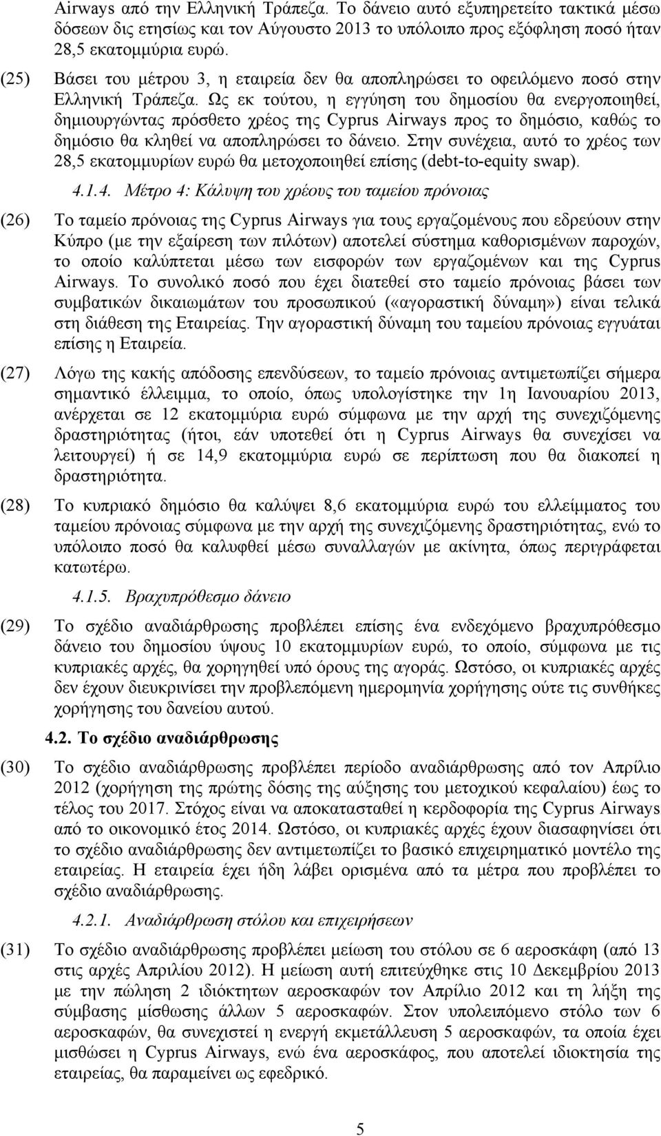 Ως εκ τούτου, η εγγύηση του δημοσίου θα ενεργοποιηθεί, δημιουργώντας πρόσθετο χρέος της Cyprus Airways προς το δημόσιο, καθώς το δημόσιο θα κληθεί να αποπληρώσει το δάνειο.