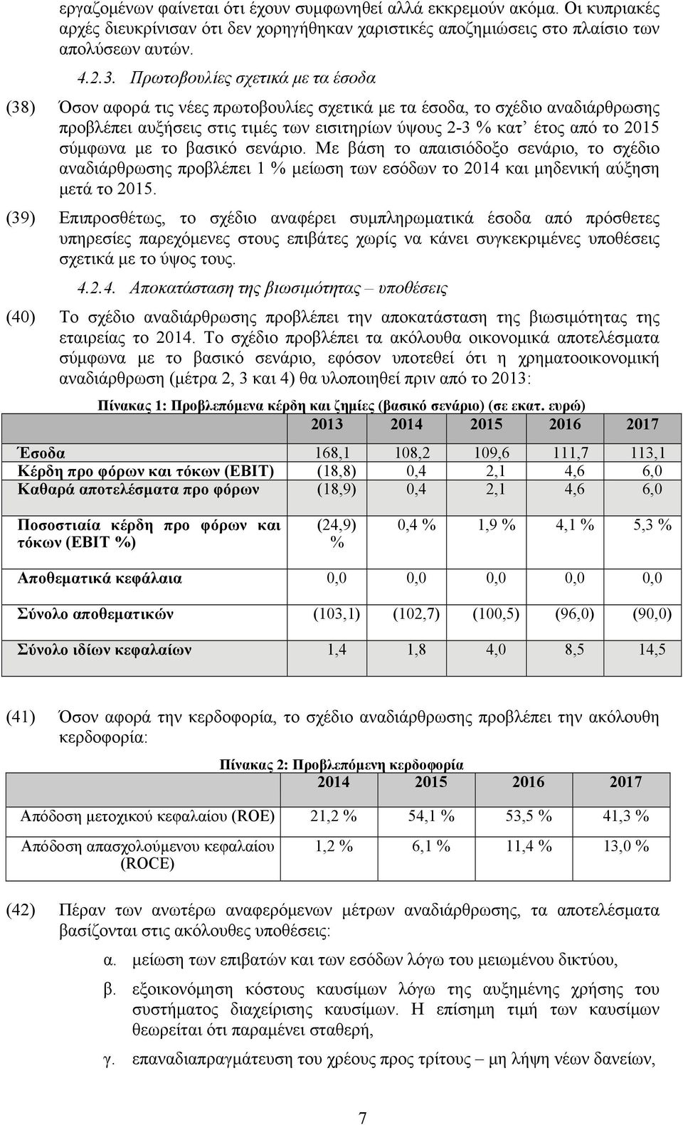 σύμφωνα με το βασικό σενάριο. Με βάση το απαισιόδοξο σενάριο, το σχέδιο αναδιάρθρωσης προβλέπει 1 % μείωση των εσόδων το 2014 και μηδενική αύξηση μετά το 2015.