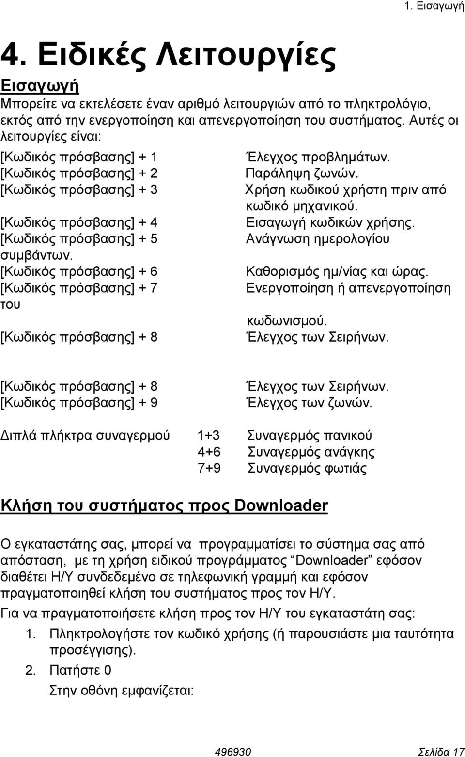 [Κωδικός πρόσβασης] + 6 [Κωδικός πρόσβασης] + 7 του [Κωδικός πρόσβασης] + 8 Έλεγχος προβληµάτων. Παράληψη ζωνών. Χρήση κωδικού χρήστη πριν από κωδικό µηχανικού. Εισαγωγή κωδικών χρήσης.