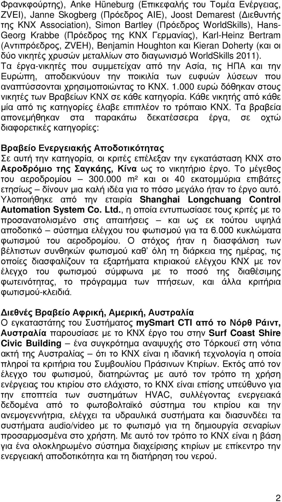 Τα έργα-νικητές που συμμετείχαν από την Ασία, τις ΗΠΑ και την Ευρώπη, αποδεικνύουν την ποικιλία των ευφυών λύσεων που αναπτύσσονται χρησιμοποιώντας το KNX. 1.