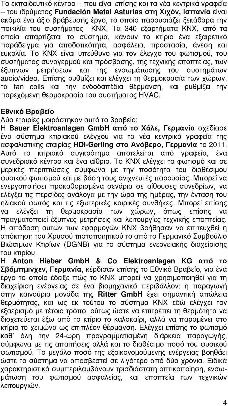 Το KNX είναι υπεύθυνο για τον έλεγχο του φωτισμού, του συστήματος συναγερμού και πρόσβασης, της τεχνικής εποπτείας, των έξυπνων μετρήσεων και της ενσωμάτωσης του συστημάτων audio/video.