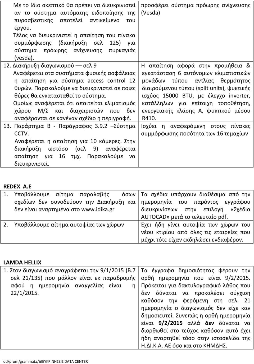 Παρακαλούμε να διευκρινιστεί σε ποιες θύρες θα εγκατασταθεί το σύστημα. Ομοίως αναφέρεται ότι απαιτείται κλιματισμός χώρου Μ/Σ και διαχειριστών που δεν αναφέρονται σε κανέναν σχέδιο η περιγραφή. 13.