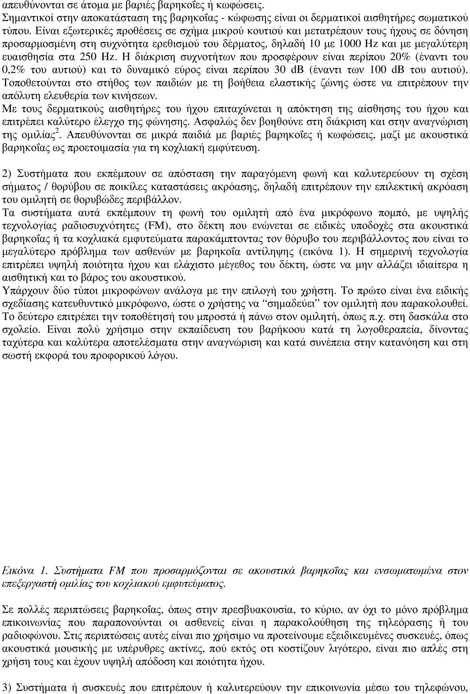 Hz. Η διάκριση συχνοτήτων που προσφέρουν είναι περίπου 20% (έναντι του 0,2% του αυτιού) και το δυναμικό εύρος είναι περίπου 30 db (έναντι των 100 db του αυτιού).