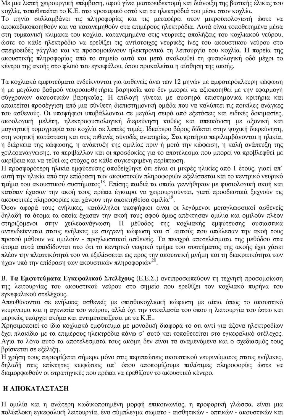 Αυτά είναι τοποθετημένα μέσα στη τυμπανική κλίμακα του κοχλία, κατανεμημένα στις νευρικές απολήξεις του κοχλιακού νεύρου, ώστε το κάθε ηλεκτρόδιο να ερεθίζει τις αντίστοιχες νευρικές ίνες του