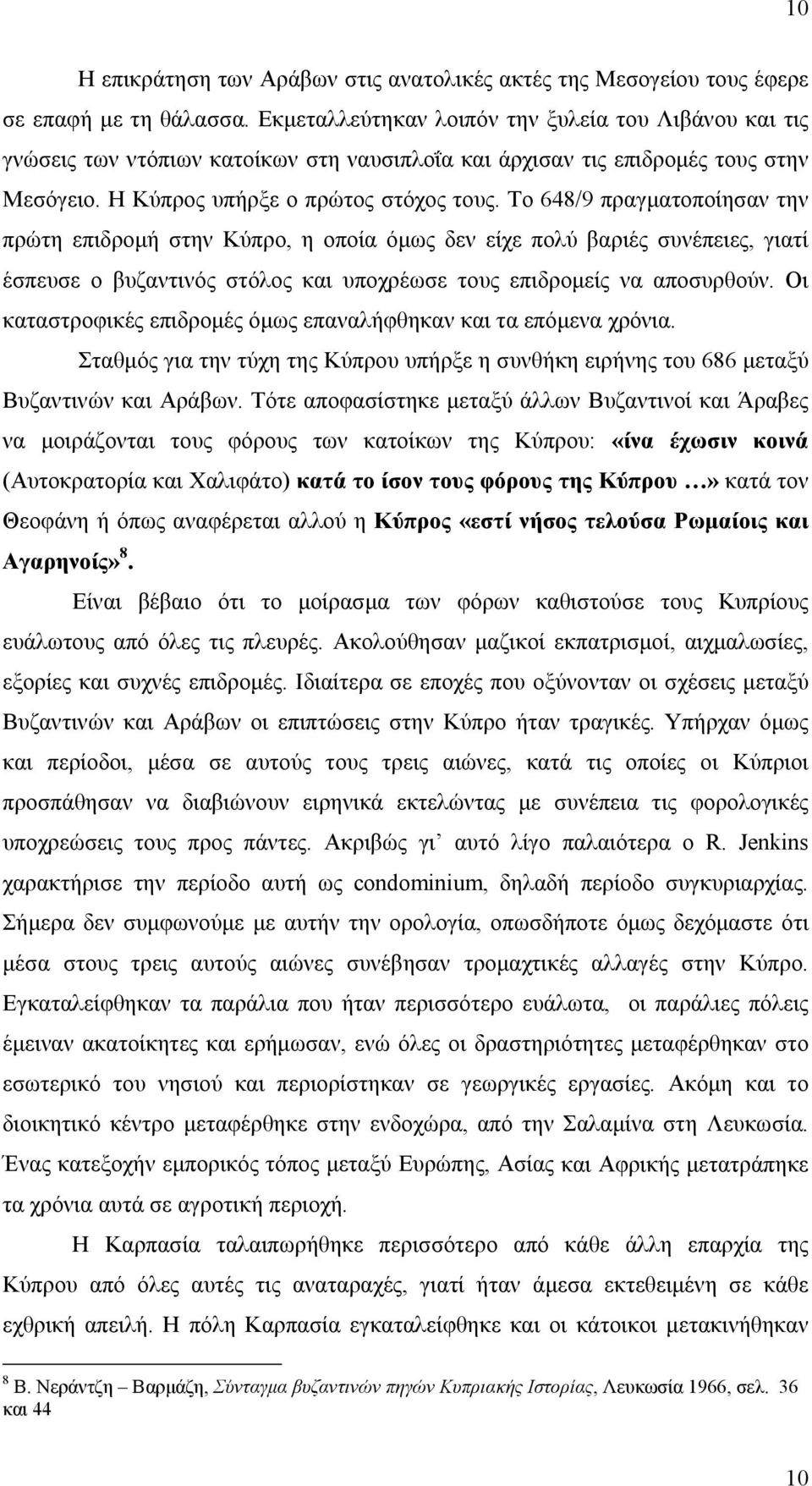 Το 648/9 πραγματοποίησαν την πρώτη επιδρομή στην Κύπρο, η οποία όμως δεν είχε πολύ βαριές συνέπειες, γιατί έσπευσε ο βυζαντινός στόλος και υποχρέωσε τους επιδρομείς να αποσυρθούν.