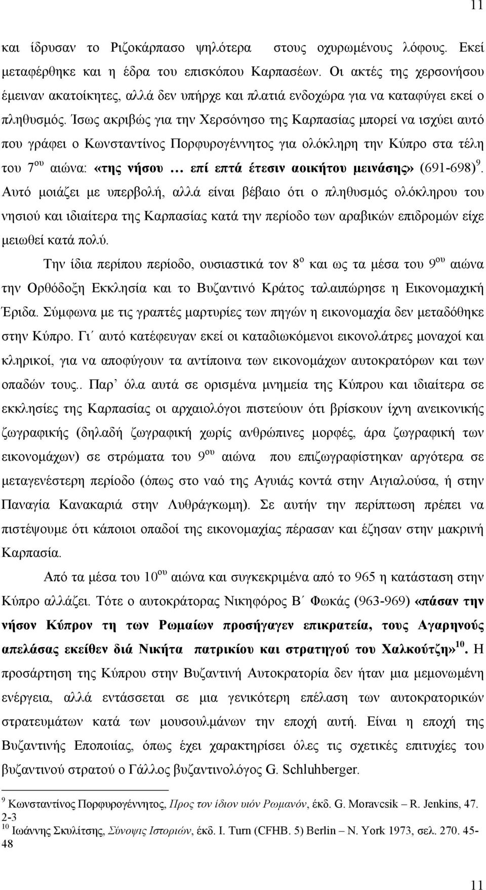 Ίσως ακριβώς για την Χερσόνησο της Καρπασίας μπορεί να ισχύει αυτό που γράφει ο Κωνσταντίνος Πορφυρογέννητος για ολόκληρη την Κύπρο στα τέλη του 7 ου αιώνα: «της νήσου επί επτά έτεσιν αοικήτου