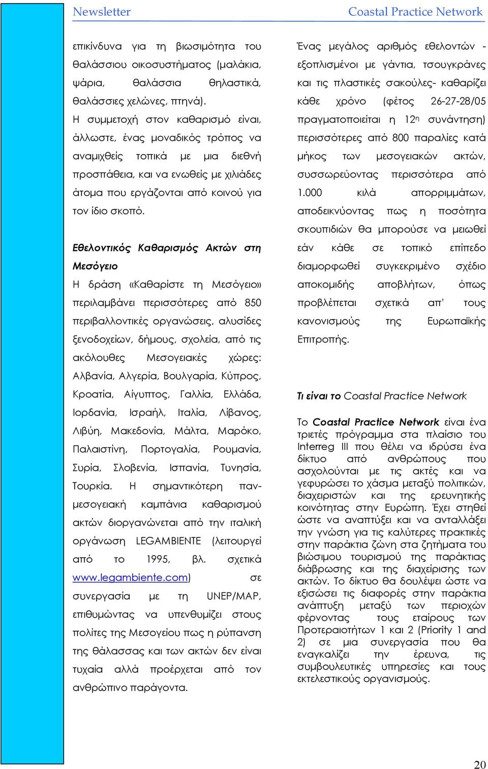 Εθελοντικός Καθαρισµός Ακτών στη Μεσόγειο Η δράση «Καθαρίστε τη Μεσόγειο» περιλαµβάνει περισσότερες από 850 περιβαλλοντικές οργανώσεις, αλυσίδες ξενοδοχείων, δήµους, σχολεία, από τις ακόλουθες