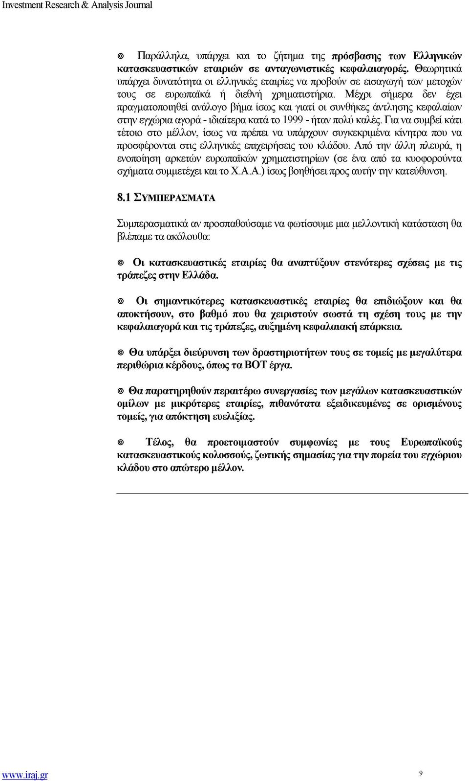 Μέχρι σήμερα δεν έχει πραγματοποιηθεί ανάλογο βήμα ίσως και γιατί οι συνθήκες άντλησης κεφαλαίων στην εγχώρια αγορά - ιδιαίτερα κατά το 1999 - ήταν πολύ καλές.